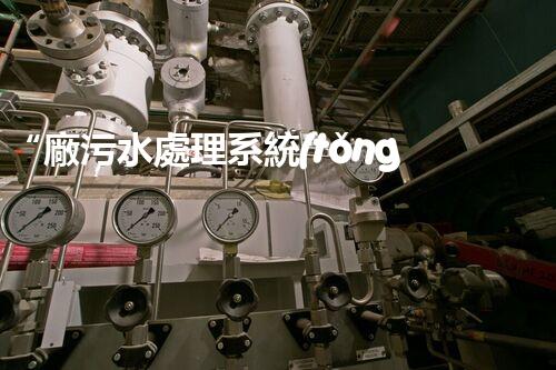 “廠污水處理系統(tǒng)，綠色環(huán)保新篇章”